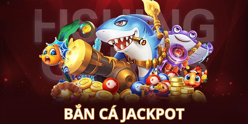 Bắn cá Jackpot trả thưởng siêu hoành tráng