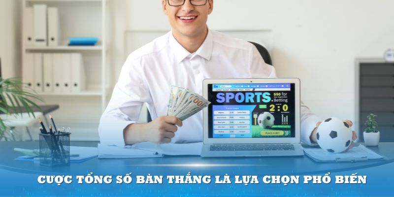 Cược tổng số bàn thắng là lựa chọn phổ biến