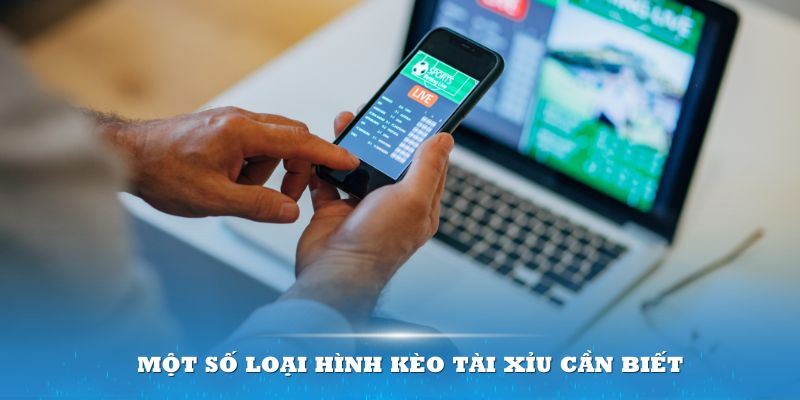 Một số loại hình kèo Tài Xỉu cần biết